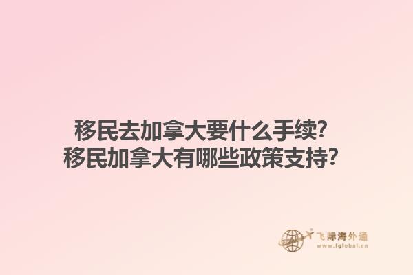 移民去加拿大要什么手續(xù)？移民加拿大有哪些政策支持？1.jpg