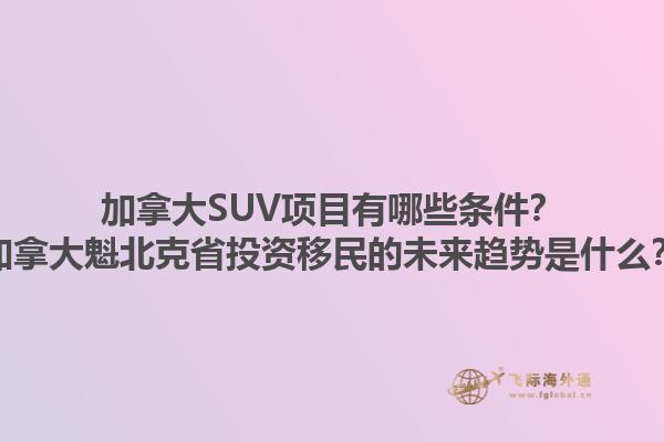 加拿大SUV項(xiàng)目有哪些條件？加拿大魁北克省投資移民的未來(lái)趨勢(shì)是什么？1.jpg