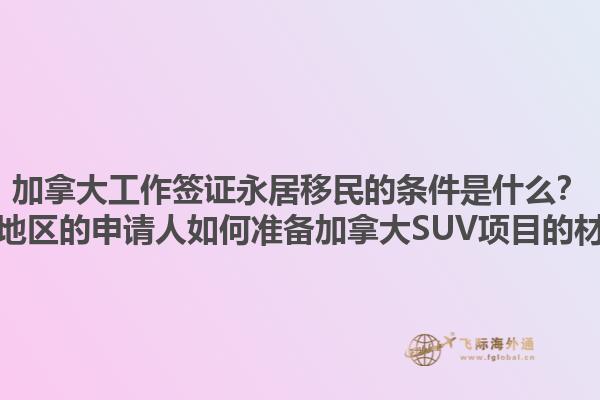 加拿大工作簽證永居移民的條件是什么？黃驊地區(qū)的申請(qǐng)人如何準(zhǔn)備加拿大SUV項(xiàng)目的材料？1.jpg