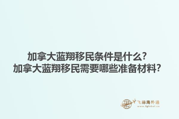 加拿大藍(lán)翔移民條件是什么？加拿大藍(lán)翔移民需要哪些準(zhǔn)備材料？1.jpg