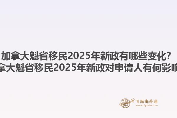加拿大魁省移民2025年新政有哪些變化？加拿大魁省移民2025年新政對申請人有何影響？1.jpg