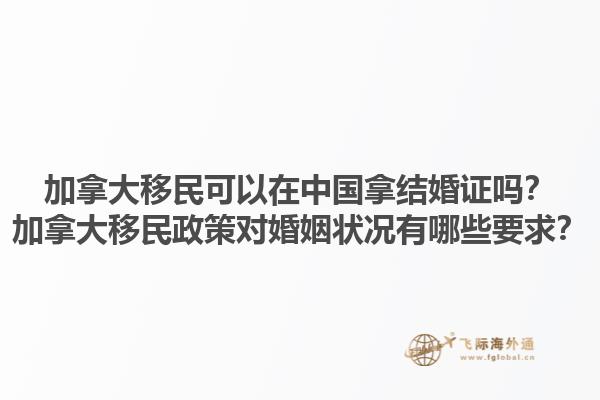 加拿大移民可以在中國拿結(jié)婚證嗎？加拿大移民政策對婚姻狀況有哪些要求？1.jpg