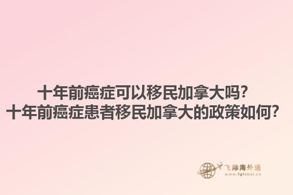 十年前癌癥可以移民加拿大嗎？十年前癌癥患者移民加拿大的政策如何？1.jpg