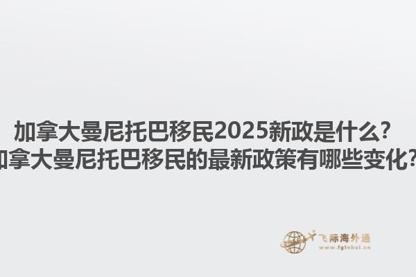 加拿大曼尼托巴移民2025新政是什么？加拿大曼尼托巴移民的最新政策有哪些變化？1.jpg