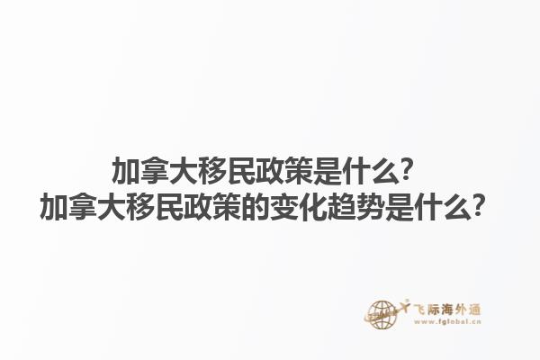 加拿大移民政策是什么？加拿大移民政策的變化趨勢(shì)是什么？1.jpg