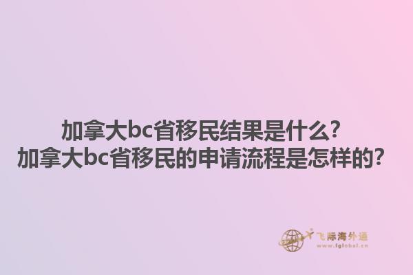 加拿大bc省移民結(jié)果是什么？加拿大bc省移民的申請流程是怎樣的？1.jpg