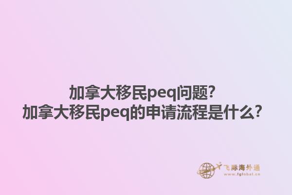 加拿大移民peq問題？加拿大移民peq的申請流程是什么？1.jpg