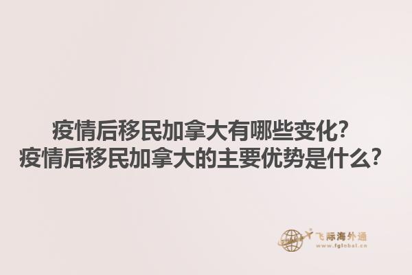 疫情后移民加拿大有哪些變化？疫情后移民加拿大的主要優(yōu)勢是什么？1.jpg