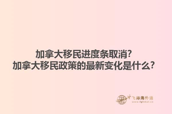 加拿大移民進度條取消？加拿大移民政策的最新變化是什么？1.jpg