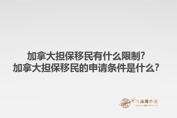 加拿大擔(dān)保移民有什么限制？加拿大擔(dān)保移民的申請(qǐng)條件是什么？1.jpg