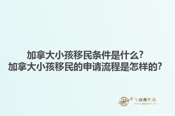 加拿大小孩移民條件是什么？加拿大小孩移民的申請流程是怎樣的？1.jpg