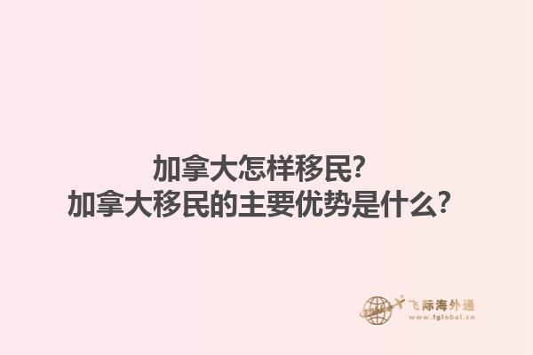 加拿大怎樣移民？加拿大移民的主要優(yōu)勢(shì)是什么？1.jpg