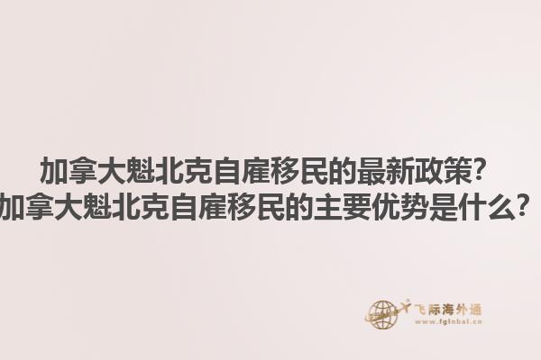 加拿大魁北克自雇移民的最新政策？加拿大魁北克自雇移民的主要優(yōu)勢是什么？1.jpg