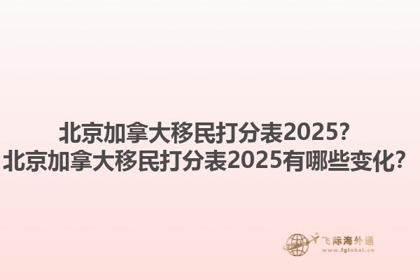 北京加拿大移民打分表2025？北京加拿大移民打分表2025有哪些變化？1.jpg