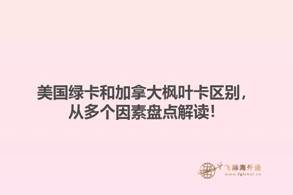 美國(guó)綠卡和加拿大楓葉卡區(qū)別，從多個(gè)因素盤點(diǎn)解讀！1.jpg