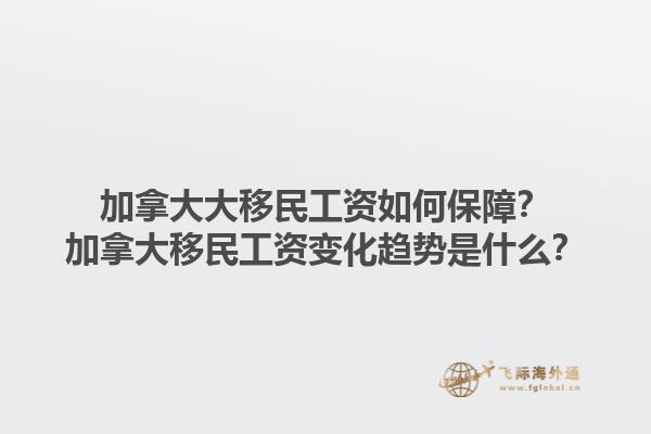 加拿大大移民工資如何保障？加拿大移民工資變化趨勢是什么？1.jpg