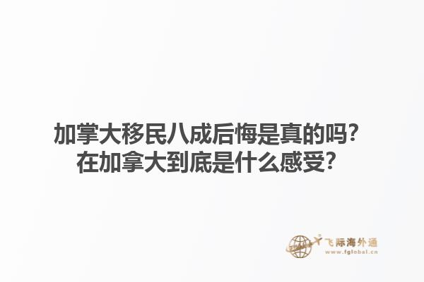 加掌大移民八成后悔是真的嗎？在加拿大到底是什么感受？1.jpg
