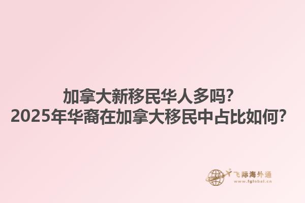 加拿大新移民華人多嗎？2025年華裔在加拿大移民中占比如何？1.jpg