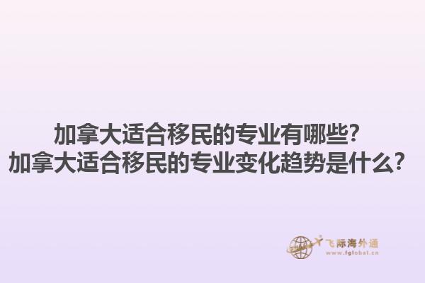 加拿大適合移民的專業(yè)有哪些？加拿大適合移民的專業(yè)變化趨勢是什么？1.jpg