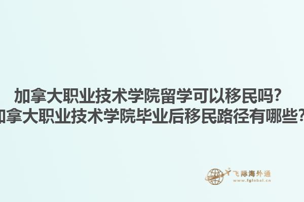 加拿大職業(yè)技術學院留學可以移民嗎？加拿大職業(yè)技術學院畢業(yè)后移民路徑有哪些？1.jpg