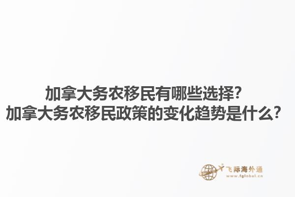 加拿大務(wù)農(nóng)移民有哪些選擇？加拿大務(wù)農(nóng)移民政策的變化趨勢(shì)是什么？1.jpg