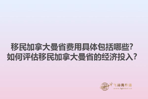 移民加拿大曼省費(fèi)用具體包括哪些？如何評(píng)估移民加拿大曼省的經(jīng)濟(jì)投入？1.jpg