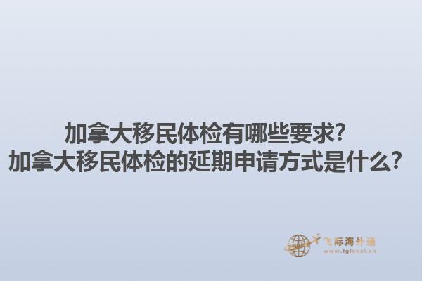 加拿大移民體檢有哪些要求？加拿大移民體檢的延期申請方式是什么？1.jpg
