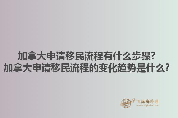 加拿大申請移民流程有什么步驟？加拿大申請移民流程的變化趨勢是什么？1.jpg