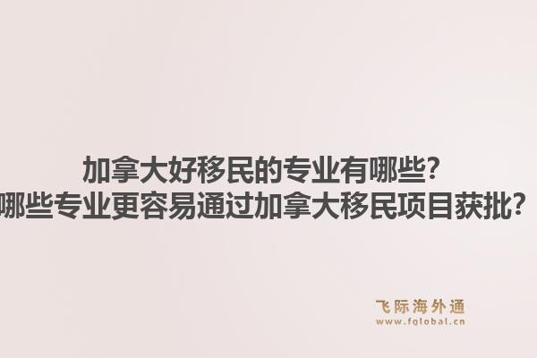加拿大好移民的專業(yè)有哪些？哪些專業(yè)更容易通過(guò)加拿大移民項(xiàng)目獲批？1.jpg