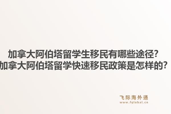 加拿大阿伯塔留學(xué)生移民有哪些途徑？加拿大阿伯塔留學(xué)快速移民政策是怎樣的？1.jpg