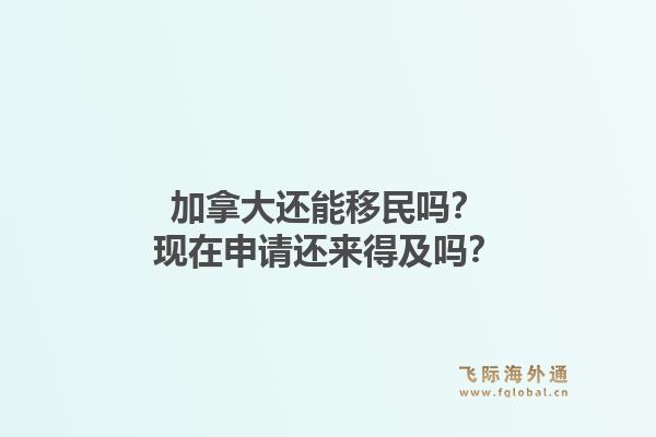 加拿大還能移民嗎？現(xiàn)在申請(qǐng)還來(lái)得及嗎？1.jpg