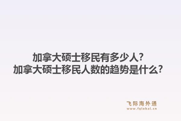 加拿大碩士移民有多少人？加拿大碩士移民人數(shù)的趨勢是什么？1.jpg