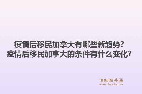 疫情后移民加拿大有哪些新趨勢？疫情后移民加拿大的條件有什么變化？1.jpg