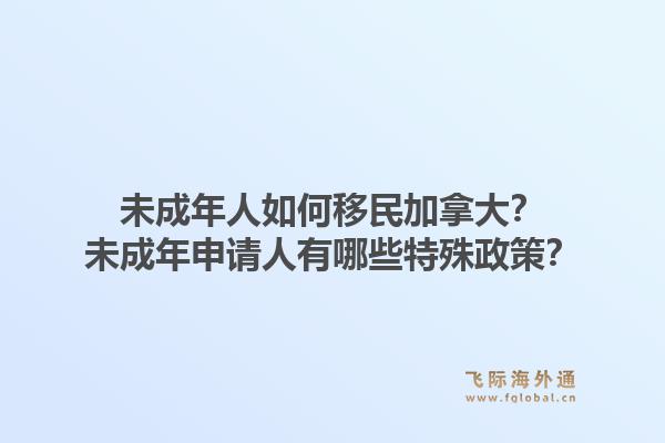 未成年人如何移民加拿大？未成年申請(qǐng)人有哪些特殊政策？1.jpg