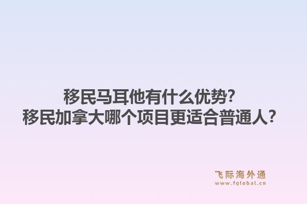 移民馬耳他有什么優(yōu)勢？移民加拿大哪個(gè)項(xiàng)目更適合普通人？1.jpg