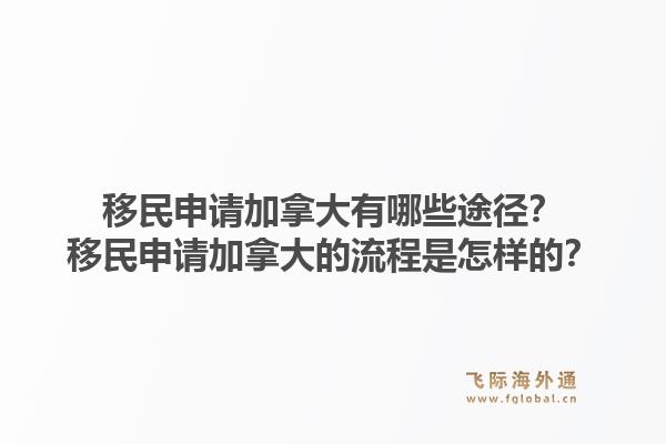 移民申請加拿大有哪些途徑？移民申請加拿大的流程是怎樣的？1.jpg
