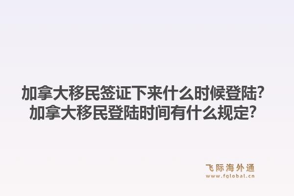 加拿大移民簽證下來什么時候登陸？加拿大移民登陸時間有什么規(guī)定？1.jpg