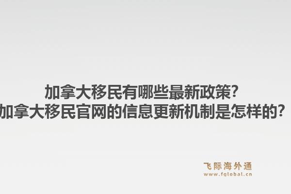 加拿大移民有哪些最新政策？加拿大移民官網(wǎng)的信息更新機(jī)制是怎樣的？1.jpg