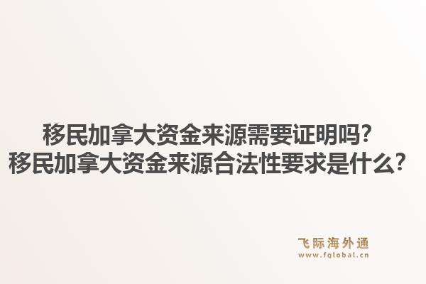移民加拿大資金來源需要證明嗎？移民加拿大資金來源合法性要求是什么？1.jpg