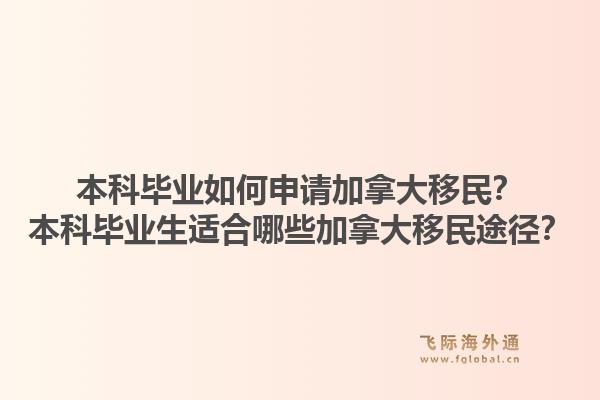 本科畢業(yè)如何申請加拿大移民？本科畢業(yè)生適合哪些加拿大移民途徑？1.jpg