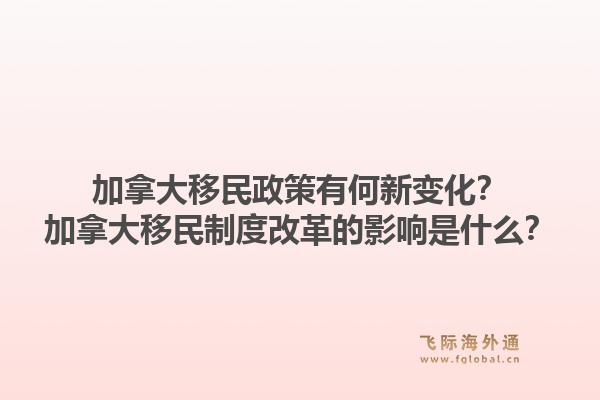 加拿大移民政策有何新變化？加拿大移民制度改革的影響是什么？1.jpg