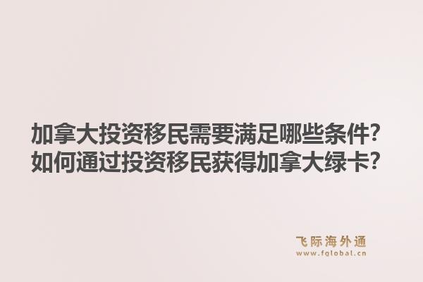 加拿大投資移民需要滿足哪些條件？如何通過投資移民獲得加拿大綠卡？1.jpg