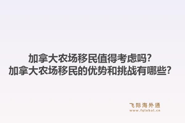 加拿大農(nóng)場移民值得考慮嗎？加拿大農(nóng)場移民的優(yōu)勢和挑戰(zhàn)有哪些？1.jpg