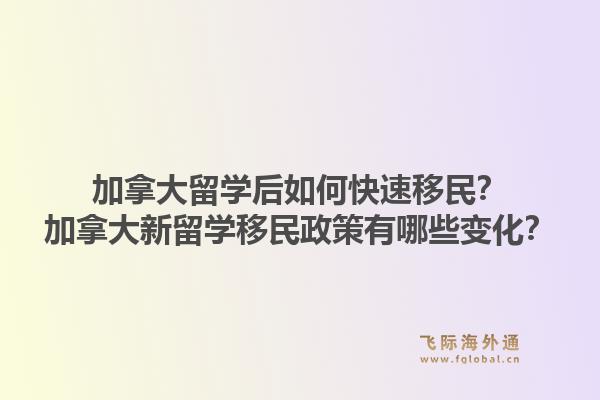 加拿大留學(xué)后如何快速移民？加拿大新留學(xué)移民政策有哪些變化？1.jpg