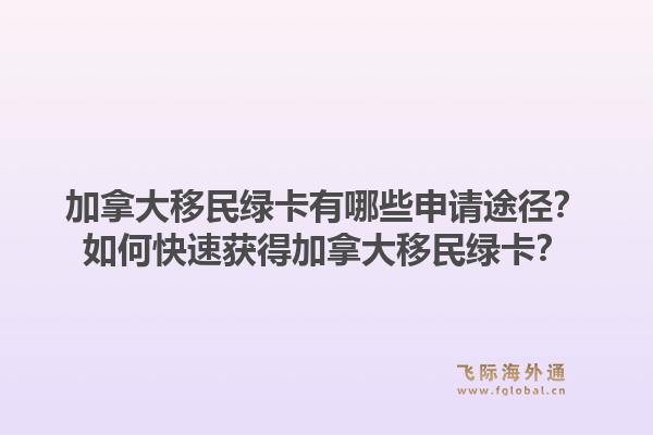 加拿大移民綠卡有哪些申請途徑？如何快速獲得加拿大移民綠卡？1.jpg