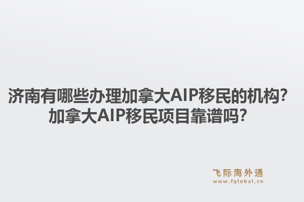 濟(jì)南有哪些辦理加拿大AIP移民的機(jī)構(gòu)？加拿大AIP移民項(xiàng)目靠譜嗎？1.jpg