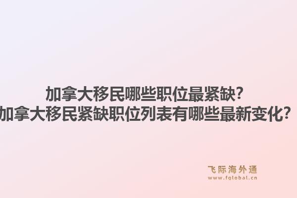 加拿大移民哪些職位最緊缺？加拿大移民緊缺職位列表有哪些最新變化？1.jpg