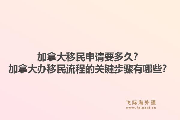 加拿大移民申請要多久？加拿大辦移民流程的關鍵步驟有哪些？1.jpg
