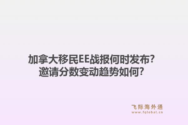 加拿大移民EE戰(zhàn)報(bào)何時發(fā)布？邀請分?jǐn)?shù)變動趨勢如何？1.jpg