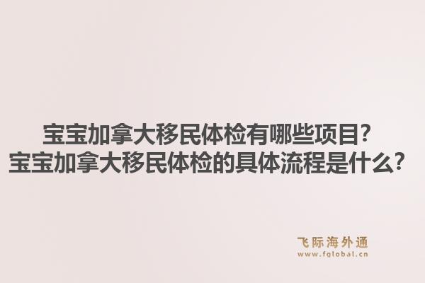 寶寶加拿大移民體檢有哪些項目？寶寶加拿大移民體檢的具體流程是什么？1.jpg